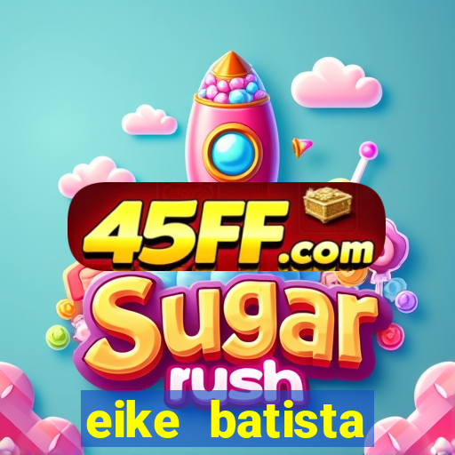 eike batista fortuna 2024
